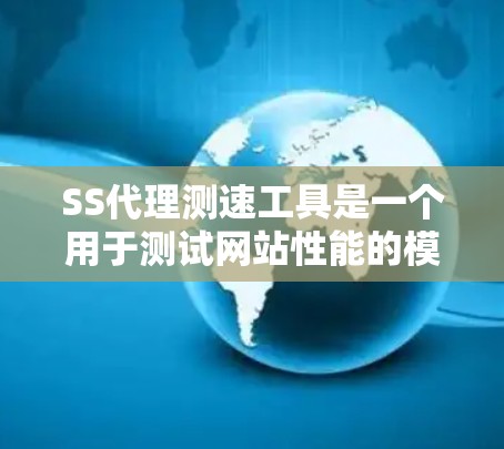 SS代理测速工具是一个用于测试网站性能的模拟服务协议代理工具。以下是对该工具的详细分析和建议 SS代理测速工具是一个用于测试网站性能的模拟服务协议代理工具。以下是对该工具的详细分析和建议