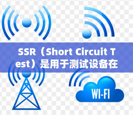 SSR(Short Circuit Test)是用于测试设备在短路情况下性能的工程测试方法。以下是对SSR测试的详细分析和步骤 SSR(Short Circuit Test)是用于测试设备在短路情况下性能的工程测试方法。以下是对SSR测试的详细分析和步骤
