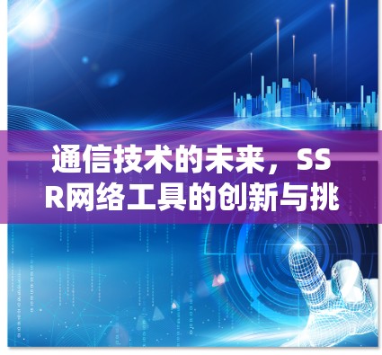 通信技术的未来,SSR网络工具的创新与挑战 通信技术的未来,SSR网络工具的创新与挑战
