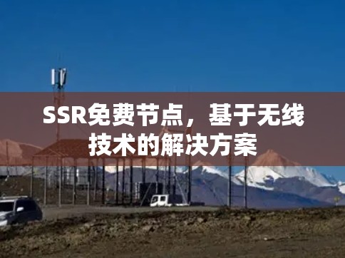 SSR免费节点,基于无线技术的解决方案 SSR免费节点,基于无线技术的解决方案
