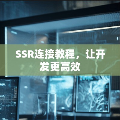 SSR连接教程,让开发更高效 SSR连接教程,让开发更高效