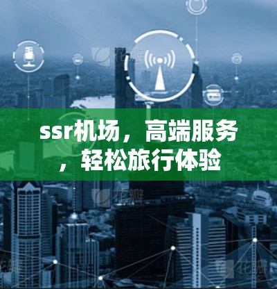 ssr机场,高端服务,轻松旅行体验 ssr机场,高端服务,轻松旅行体验
