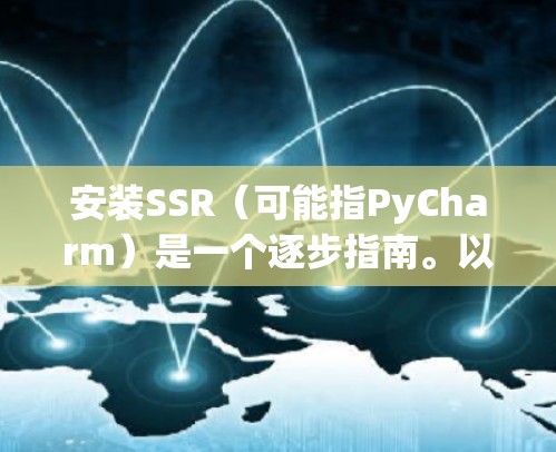 安装SSR(可能指PyCharm)是一个逐步指南。以下是对不同平台的详细安装步骤 安装SSR(可能指PyCharm)是一个逐步指南。以下是对不同平台的详细安装步骤