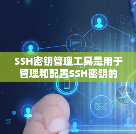 SSH密钥管理工具是用于管理和配置SSH密钥的工具，主要包括以下几种