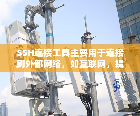 SSH连接工具主要用于连接到外部网络，如互联网，提供安全和权限控制的连接。以下是对SSH连接工具的详细指南