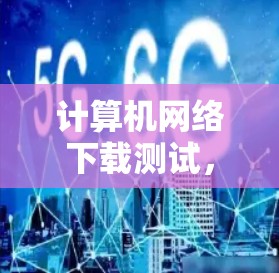 计算机网络下载测试，技术与实践