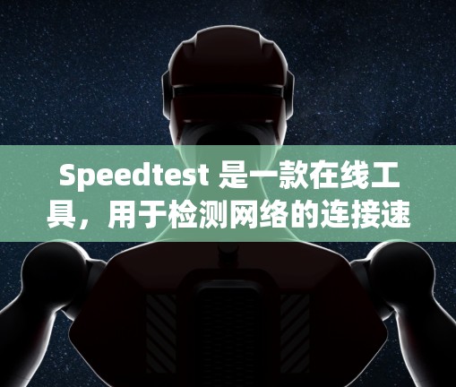 Speedtest 是一款在线工具，用于检测网络的连接速度和延迟。以下是关于Speedtest网络检测的一些信息和使用方法