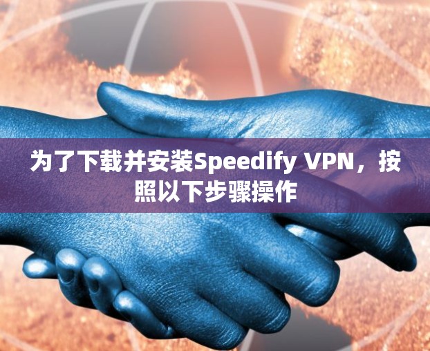 为了下载并安装Speedify VPN,按照以下步骤操作 为了下载并安装Speedify VPN,按照以下步骤操作