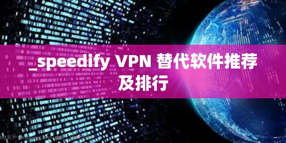 _speedify VPN 替代软件推荐及排行 _speedify VPN 替代软件推荐及排行