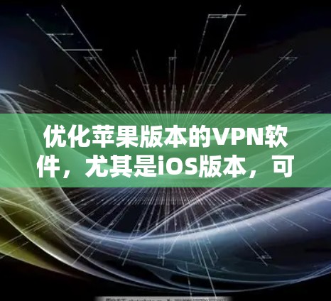 优化苹果版本的VPN软件,尤其是iOS版本,可以按照以下步骤进行 优化苹果版本的VPN软件,尤其是iOS版本,可以按照以下步骤进行
