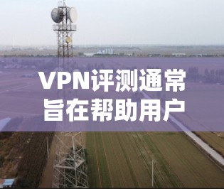 VPN评测通常旨在帮助用户评估和比较不同VPN服务的性能、安全性、内容等特性。以下是几个主要的VPN评测点,供参考 VPN评测通常旨在帮助用户评估和比较不同VPN服务的性能、安全性、内容等特性。以下是几个主要的VPN评测点,供参考