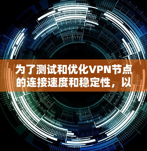 为了测试和优化VPN节点的连接速度和稳定性,以下是一步步的解决方案 为了测试和优化VPN节点的连接速度和稳定性,以下是一步步的解决方案