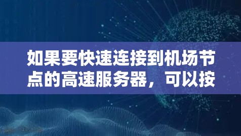 如果要快速连接到机场节点的高速服务器,可以按照以下步骤进行简化 如果要快速连接到机场节点的高速服务器,可以按照以下步骤进行简化