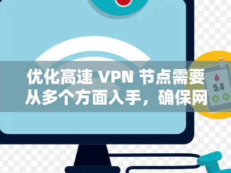 优化高速 VPN 节点需要从多个方面入手，确保网络设备和服务的高效运行。以下是一些优化 VPN 高速节点的建议