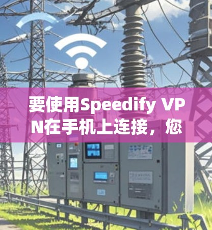 要使用Speedify VPN在手机上连接,您可以按照以下步骤操作 要使用Speedify VPN在手机上连接,您可以按照以下步骤操作