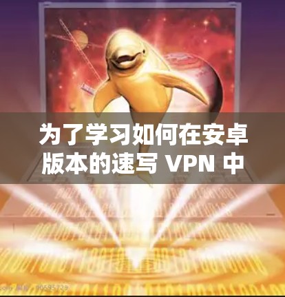 为了学习如何在安卓版本的速写 VPN 中连接手机,以下是一个清晰的教程步骤 为了学习如何在安卓版本的速写 VPN 中连接手机,以下是一个清晰的教程步骤