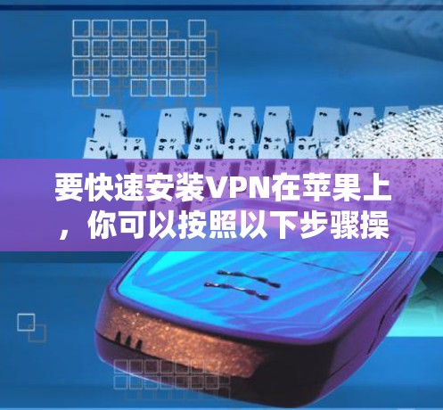 要快速安装VPN在苹果上，你可以按照以下步骤操作