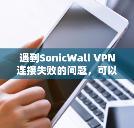 遇到SonicWall VPN连接失败的问题,可以按照以下步骤进行修复和解决 遇到SonicWall VPN连接失败的问题,可以按照以下步骤进行修复和解决