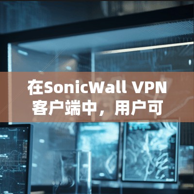 在SonicWall VPN客户端中,用户可以通过以下步骤进行持续的更新和优化,以保持应用的安全性和功能稳定 在SonicWall VPN客户端中,用户可以通过以下步骤进行持续的更新和优化,以保持应用的安全性和功能稳定