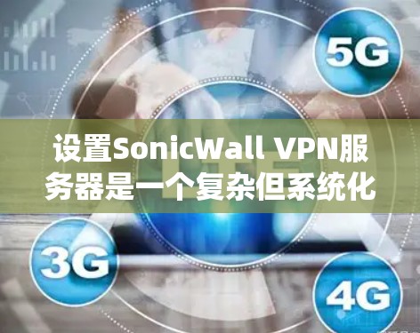 设置SonicWall VPN服务器是一个复杂但系统化的过程，需要仔细规划和执行，以确保数据的安全性和合规性。以下是一些详细的步骤指南，帮助您轻松地设置SonicWall VPN服务器