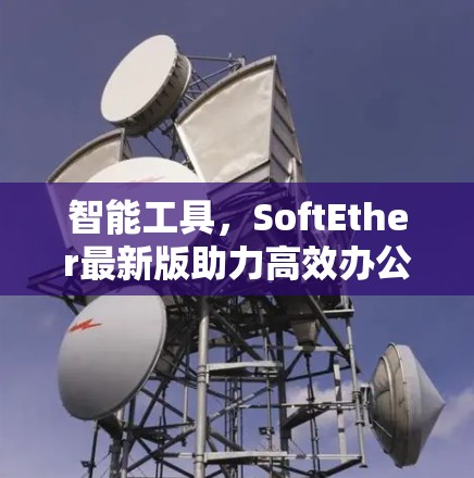 智能工具,SoftEther最新版助力高效办公 智能工具,SoftEther最新版助力高效办公