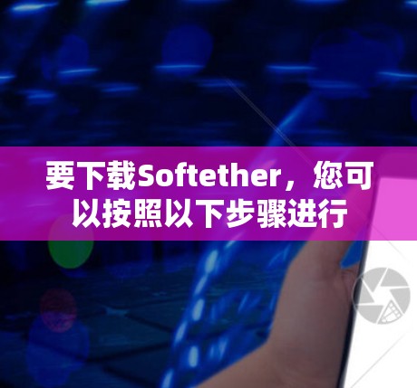 要下载Softether,您可以按照以下步骤进行 要下载Softether,您可以按照以下步骤进行