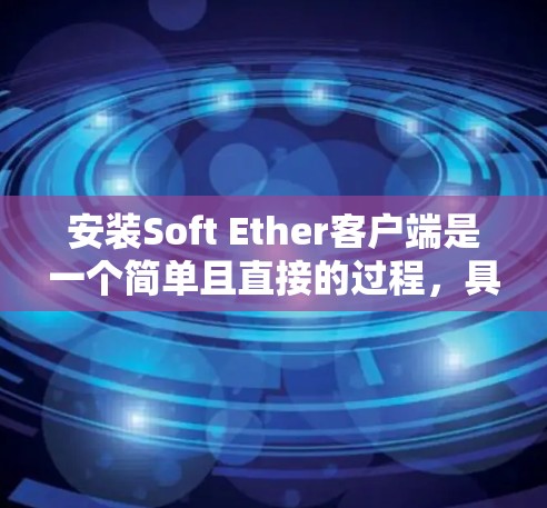 安装Soft Ether客户端是一个简单且直接的过程，具体步骤如下