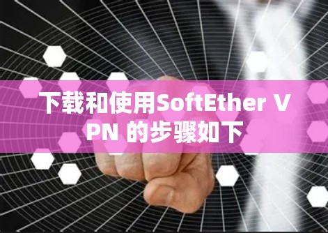 下载和使用SoftEther VPN 的步骤如下 下载和使用SoftEther VPN 的步骤如下