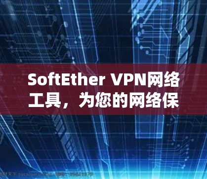 SoftEther VPN网络工具,为您的网络保驾护航 SoftEther VPN网络工具,为您的网络保驾护航