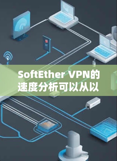 SoftEther VPN的速度分析可以从以下几个方面进行评估 SoftEther VPN的速度分析可以从以下几个方面进行评估