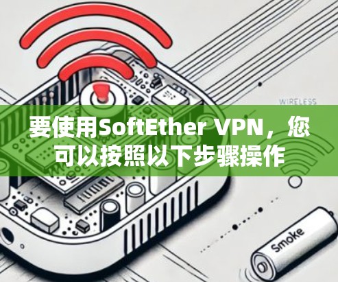要使用SoftEther VPN，您可以按照以下步骤操作