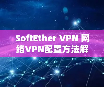 SoftEther VPN 网络VPN配置方法解析 SoftEther VPN 网络VPN配置方法解析
