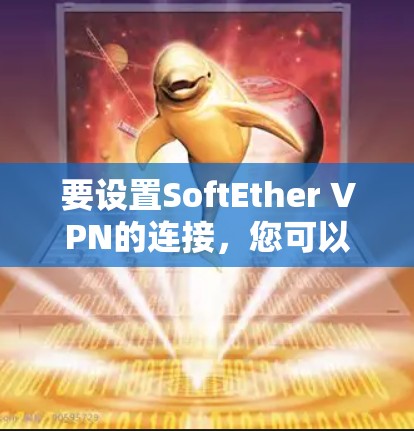 要设置SoftEther VPN的连接,您可以按照以下步骤操作 要设置SoftEther VPN的连接,您可以按照以下步骤操作