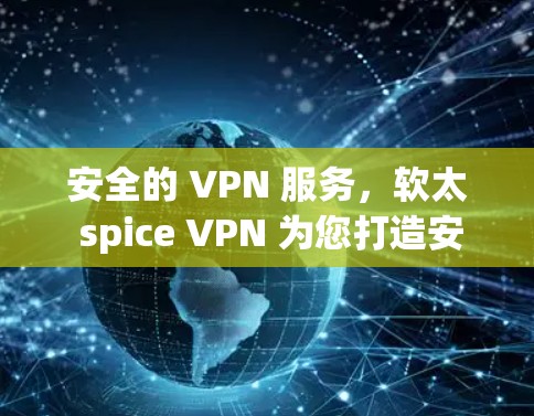 安全的 VPN 服务,软太 spice VPN 为您打造安心网络 安全的 VPN 服务,软太 spice VPN 为您打造安心网络