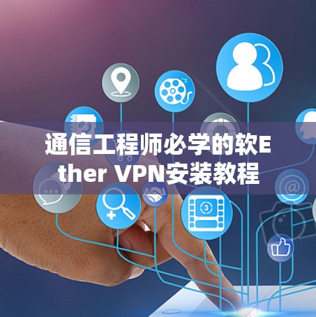 通信工程师必学的软Ether VPN安装教程 通信工程师必学的软Ether VPN安装教程