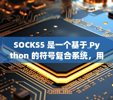 SOCKS5 是一个基于 Python 的符号复合系统,用于构建复杂软件架构。以下是一步步的SOCKS5配置方法 SOCKS5 是一个基于 Python 的符号复合系统,用于构建复杂软件架构。以下是一步步的SOCKS5配置方法
