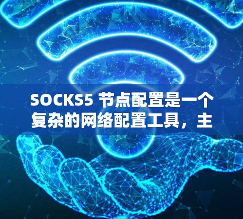 SOCKS5 节点配置是一个复杂的网络配置工具,主要用于管理网络节点,包括创建网络接口、配置设备、管理防火墙和设备防火墙等。以下是对 SOCKS5 节点配置的详细步骤和指南 SOCKS5 节点配置是一个复杂的网络配置工具,主要用于管理网络节点,包括创建网络接口、配置设备、管理防火墙和设备防火墙等。以下是对 SOCKS5 节点配置的详细步骤和指南