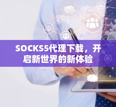 SOCKS5代理下载，开启新世界的新体验
