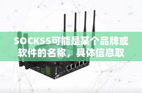SOCKS5可能是某个品牌或软件的名称,具体信息取决于该品牌或产品的背景。如果你需要购买SOCKS5,建议首先访问其官方网站或联系其客服获取详细信息。以下是一些可能的步骤和注意事项 SOCKS5可能是某个品牌或软件的名称,具体信息取决于该品牌或产品的背景。如果你需要购买SOCKS5,建议首先访问其官方网站或联系其客服获取详细信息。以下是一些可能的步骤和注意事项
