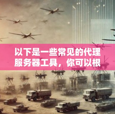 以下是一些常见的代理服务器工具,你可以根据你的需求选择 以下是一些常见的代理服务器工具,你可以根据你的需求选择