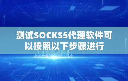 测试SOCKS5代理软件可以按照以下步骤进行 测试SOCKS5代理软件可以按照以下步骤进行