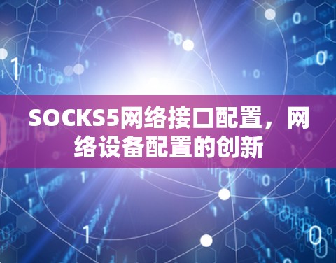 SOCKS5网络接口配置,网络设备配置的创新 SOCKS5网络接口配置,网络设备配置的创新