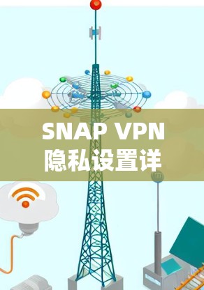 SNAP VPN隐私设置详解 SNAP VPN隐私设置详解