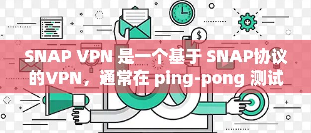 SNAP VPN 是一个基于 SNAP协议的VPN,通常在 ping-pong 测试中表现出色,连接速度通常较高,延迟也较为合理。以下是基于 ping-pong 测试的详细分析 SNAP VPN 是一个基于 SNAP协议的VPN,通常在 ping-pong 测试中表现出色,连接速度通常较高,延迟也较为合理。以下是基于 ping-pong 测试的详细分析