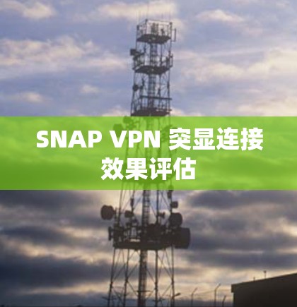 SNAP VPN 突显连接效果评估 SNAP VPN 突显连接效果评估