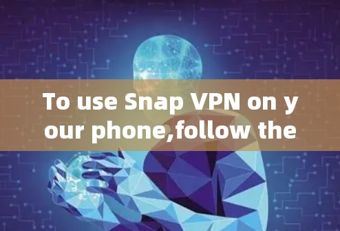To use Snap VPN on your phone,follow these steps: To use Snap VPN on your phone,follow these steps: