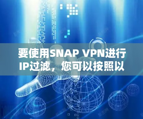 要使用SNAP VPN进行IP过滤,您可以按照以下步骤进行操作 要使用SNAP VPN进行IP过滤,您可以按照以下步骤进行操作