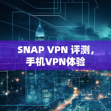 SNAP VPN 评测,手机VPN体验 SNAP VPN 评测,手机VPN体验