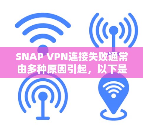 SNAP VPN连接失败通常由多种原因引起,以下是解决此类问题的详细步骤 SNAP VPN连接失败通常由多种原因引起,以下是解决此类问题的详细步骤