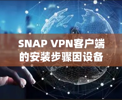 SNAP VPN客户端的安装步骤因设备和操作系统而异,以下是一些通用的安装步骤 SNAP VPN客户端的安装步骤因设备和操作系统而异,以下是一些通用的安装步骤